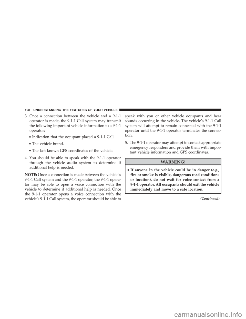 JEEP GRAND CHEROKEE 2014 WK2 / 4.G SRT Owners Manual 3. Once a connection between the vehicle and a 9-1-1operator is made, the 9-1-1 Call system may transmit
the following important vehicle information to a 9-1-1
operator:
• Indication that the occupa