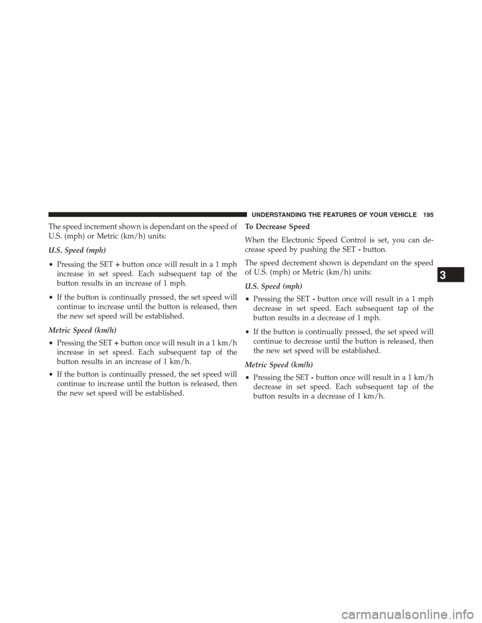 JEEP GRAND CHEROKEE 2014 WK2 / 4.G SRT Owners Manual The speed increment shown is dependant on the speed of
U.S. (mph) or Metric (km/h) units:
U.S. Speed (mph)
•Pressing the SET +button once will result ina1mph
increase in set speed. Each subsequent t