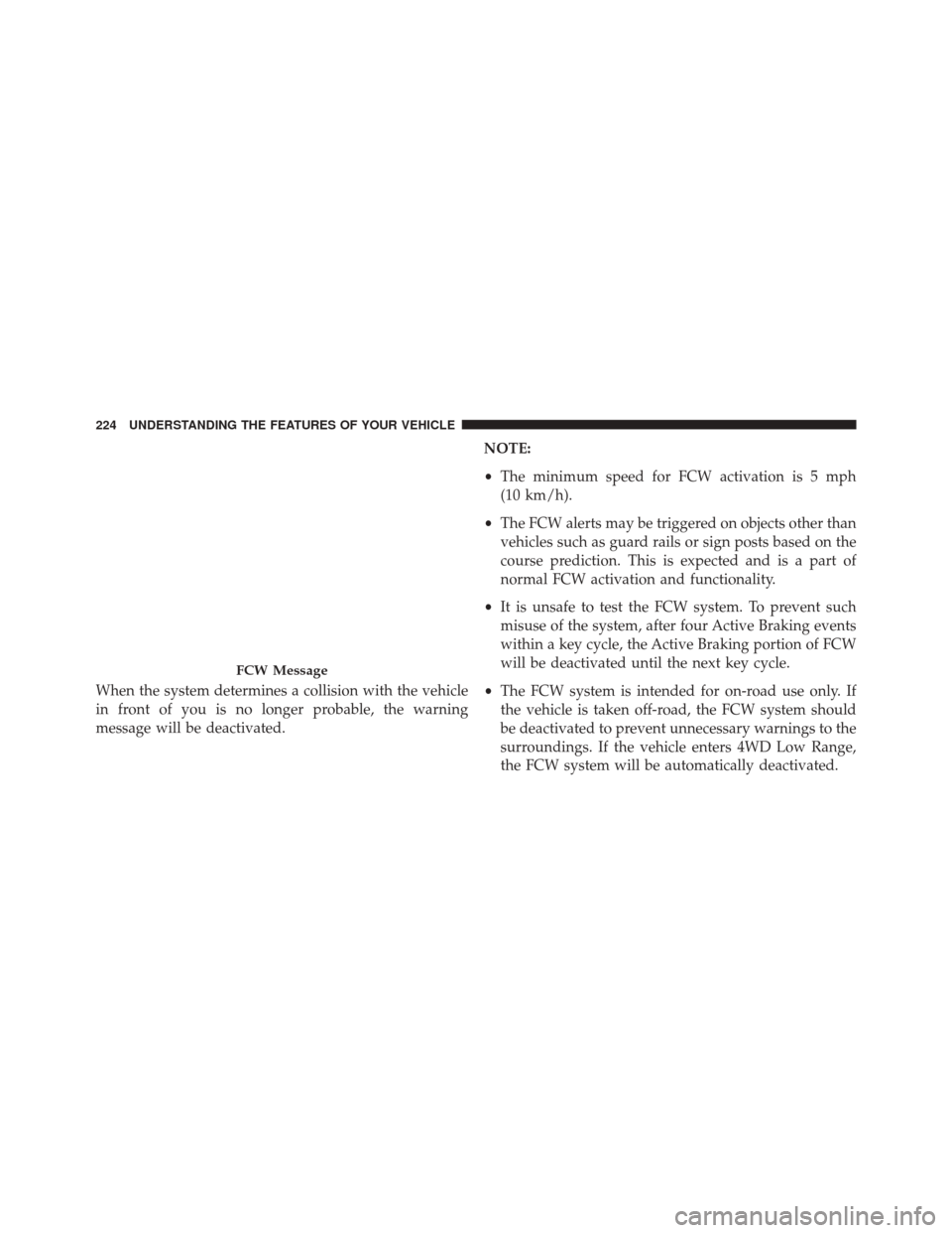 JEEP GRAND CHEROKEE 2014 WK2 / 4.G SRT Owners Manual When the system determines a collision with the vehicle
in front of you is no longer probable, the warning
message will be deactivated.NOTE:
•
The minimum speed for FCW activation is 5 mph
(10 km/h)