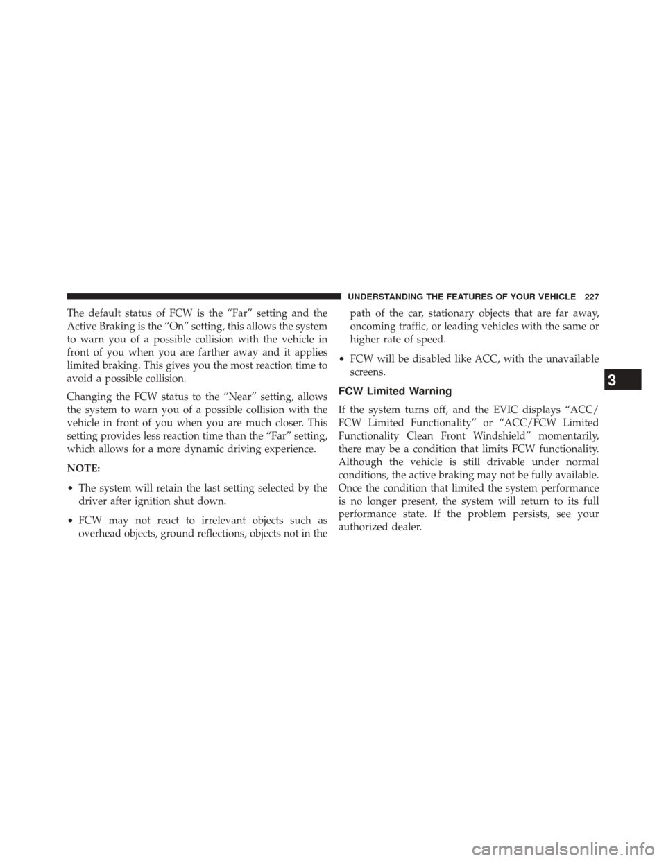JEEP GRAND CHEROKEE 2014 WK2 / 4.G SRT Owners Manual The default status of FCW is the “Far” setting and the
Active Braking is the “On” setting, this allows the system
to warn you of a possible collision with the vehicle in
front of you when you 