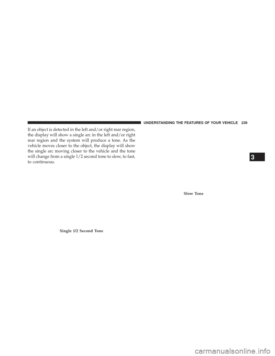 JEEP GRAND CHEROKEE 2014 WK2 / 4.G SRT Owners Manual If an object is detected in the left and/or right rear region,
the display will show a single arc in the left and/or right
rear region and the system will produce a tone. As the
vehicle moves closer t