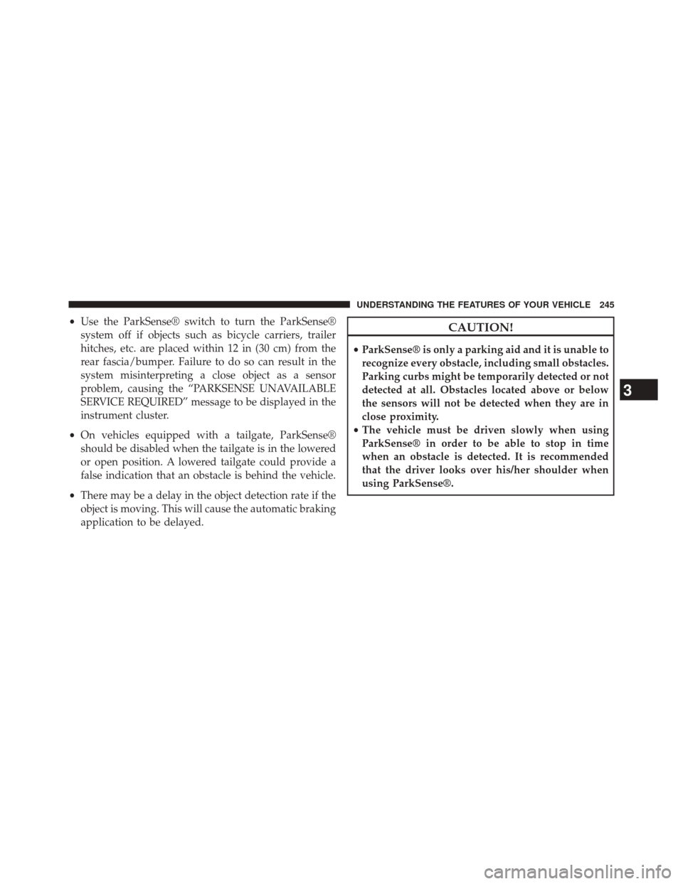 JEEP GRAND CHEROKEE 2014 WK2 / 4.G SRT Owners Manual •Use the ParkSense® switch to turn the ParkSense®
system off if objects such as bicycle carriers, trailer
hitches, etc. are placed within 12 in (30 cm) from the
rear fascia/bumper. Failure to do s