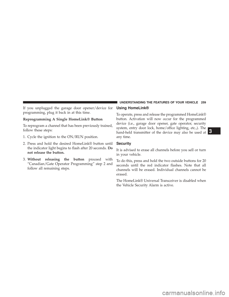JEEP GRAND CHEROKEE 2014 WK2 / 4.G SRT Owners Manual If you unplugged the garage door opener/device for
programming, plug it back in at this time.
Reprogramming A Single HomeLink® Button
To reprogram a channel that has been previously trained,
follow t