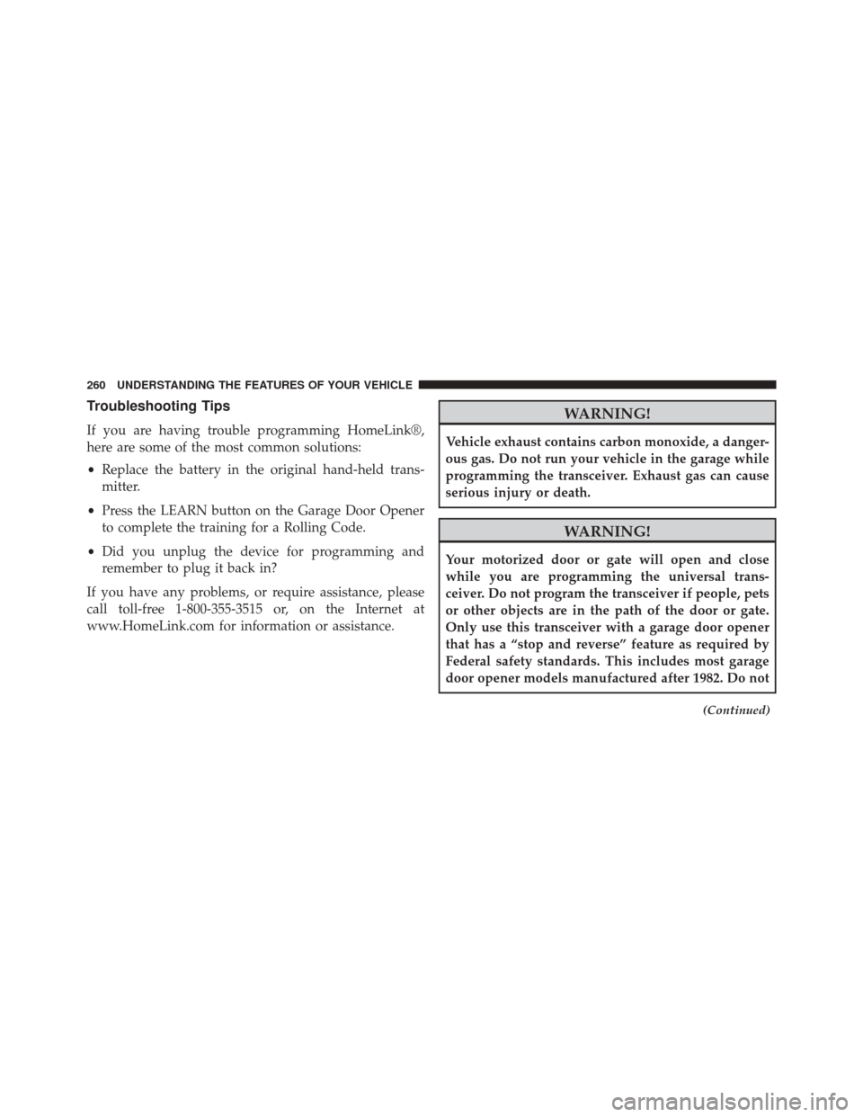 JEEP GRAND CHEROKEE 2014 WK2 / 4.G SRT Owners Manual Troubleshooting Tips
If you are having trouble programming HomeLink®,
here are some of the most common solutions:
•Replace the battery in the original hand-held trans-
mitter.
• Press the LEARN b