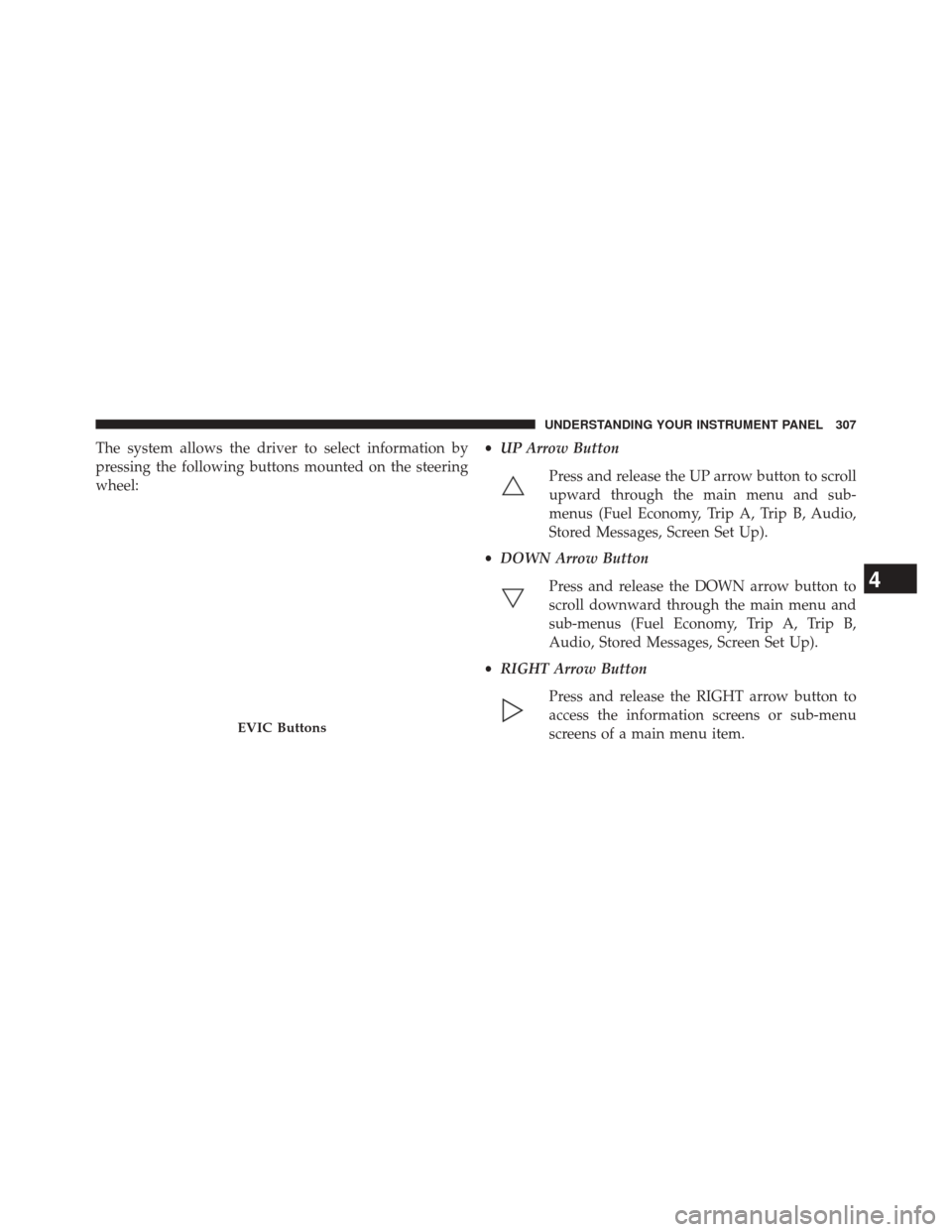 JEEP GRAND CHEROKEE 2014 WK2 / 4.G SRT Owners Guide The system allows the driver to select information by
pressing the following buttons mounted on the steering
wheel:•
UP Arrow Button
Press and release the UP arrow button to scroll
upward through th