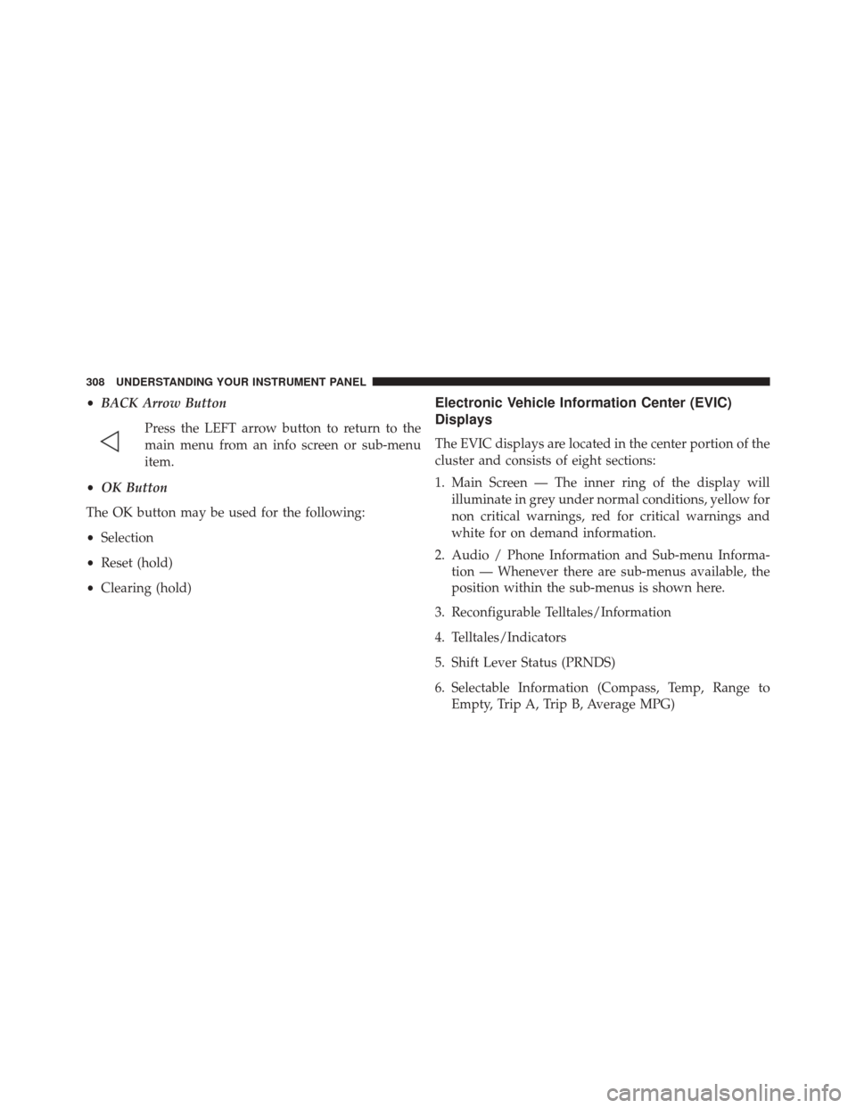 JEEP GRAND CHEROKEE 2014 WK2 / 4.G SRT Owners Manual •BACK Arrow Button
Press the LEFT arrow button to return to the
main menu from an info screen or sub-menu
item.
• OK Button
The OK button may be used for the following:
• Selection
• Reset (ho