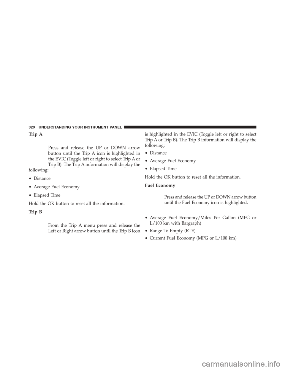 JEEP GRAND CHEROKEE 2014 WK2 / 4.G SRT Owners Manual Trip A
Press and release the UP or DOWN arrow
button until the Trip A icon is highlighted in
the EVIC (Toggle left or right to select Trip A or
Trip B). The Trip A information will display the
followi