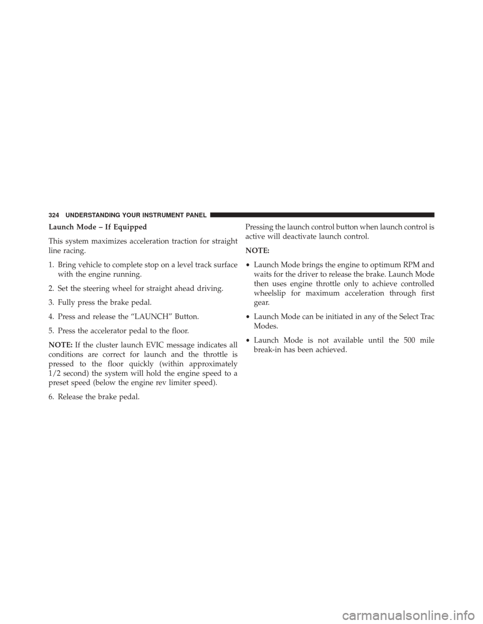 JEEP GRAND CHEROKEE 2014 WK2 / 4.G SRT Owners Guide Launch Mode – If Equipped
This system maximizes acceleration traction for straight
line racing.
1. Bring vehicle to complete stop on a level track surfacewith the engine running.
2. Set the steering