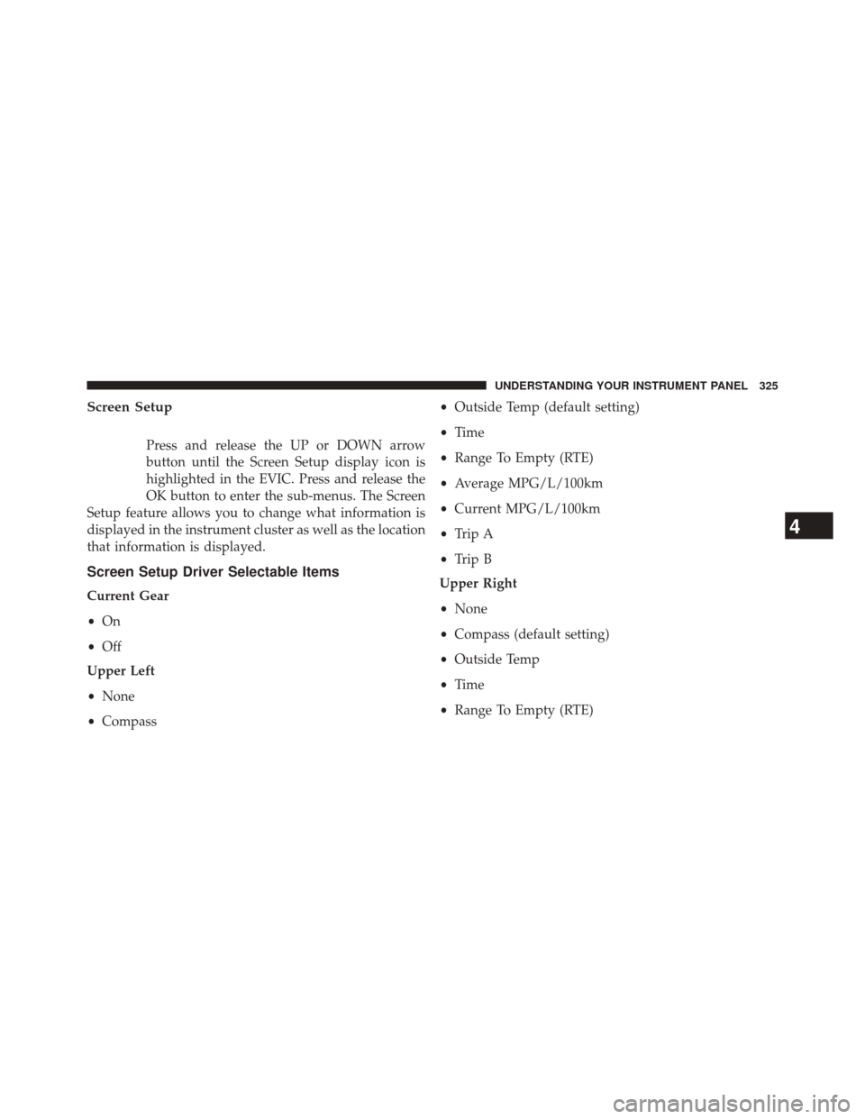 JEEP GRAND CHEROKEE 2014 WK2 / 4.G SRT Owners Manual Screen Setup
Press and release the UP or DOWN arrow
button until the Screen Setup display icon is
highlighted in the EVIC. Press and release the
OK button to enter the sub-menus. The Screen
Setup feat