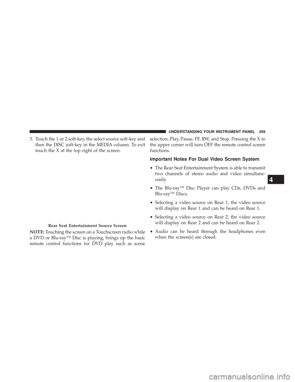 JEEP GRAND CHEROKEE 2014 WK2 / 4.G SRT Owners Manual 3. Touch the 1 or 2 soft-key, the select source soft-key andthen the DISC soft-key in the MEDIA column. To exit
touch the X at the top right of the screen.
NOTE: Touching the screen on a Touchscreen r