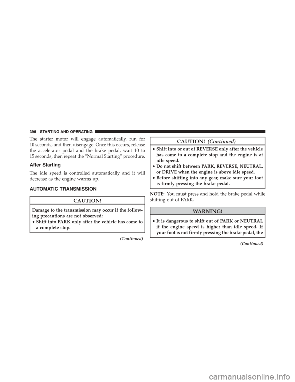 JEEP GRAND CHEROKEE 2014 WK2 / 4.G SRT Owners Manual The starter motor will engage automatically, run for
10 seconds, and then disengage. Once this occurs, release
the accelerator pedal and the brake pedal, wait 10 to
15 seconds, then repeat the “Norm