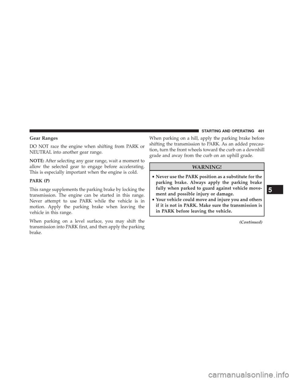 JEEP GRAND CHEROKEE 2014 WK2 / 4.G SRT Owners Manual Gear Ranges
DO NOT race the engine when shifting from PARK or
NEUTRAL into another gear range.
NOTE:After selecting any gear range, wait a moment to
allow the selected gear to engage before accelerati