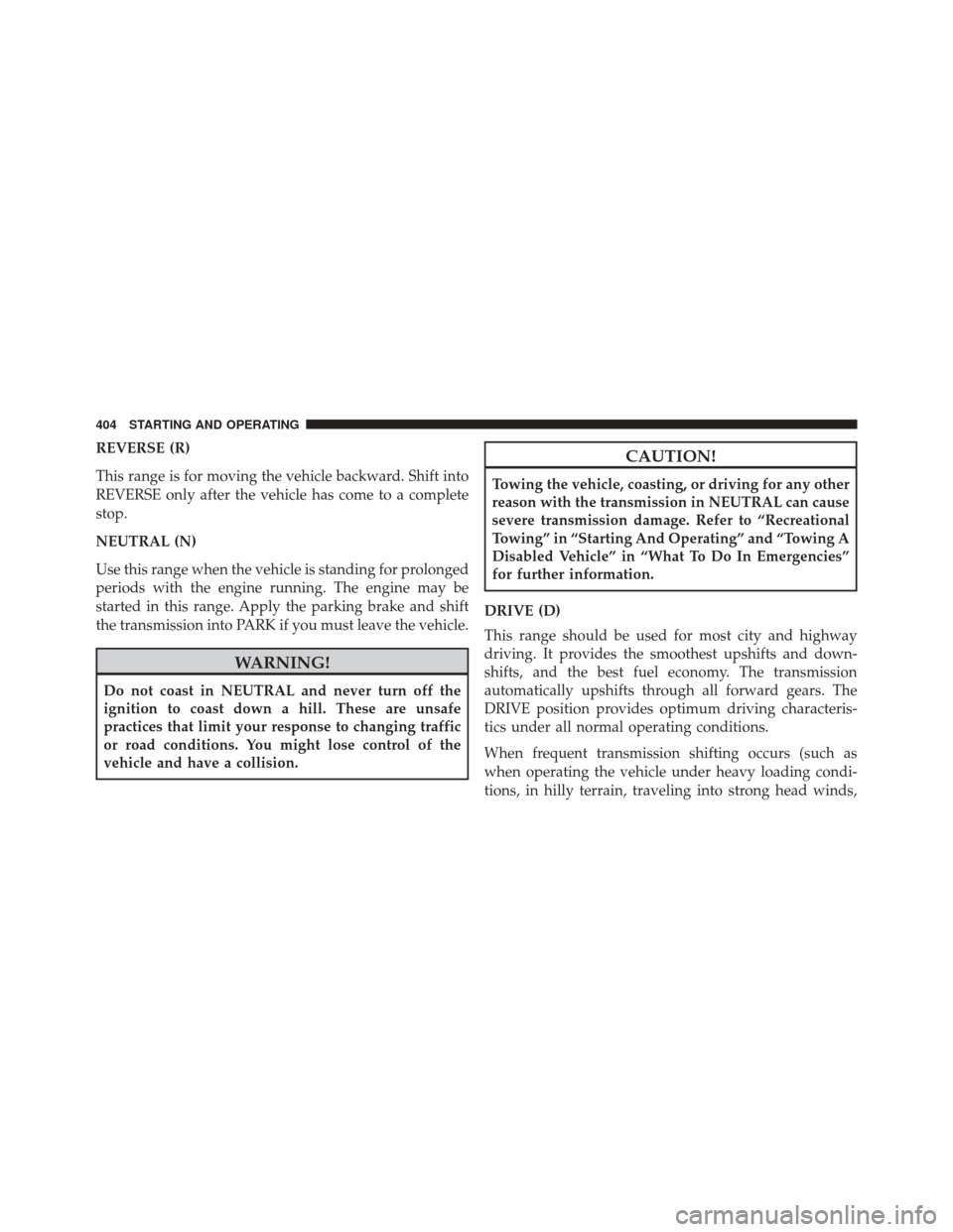 JEEP GRAND CHEROKEE 2014 WK2 / 4.G SRT Owners Manual REVERSE (R)
This range is for moving the vehicle backward. Shift into
REVERSE only after the vehicle has come to a complete
stop.
NEUTRAL (N)
Use this range when the vehicle is standing for prolonged
