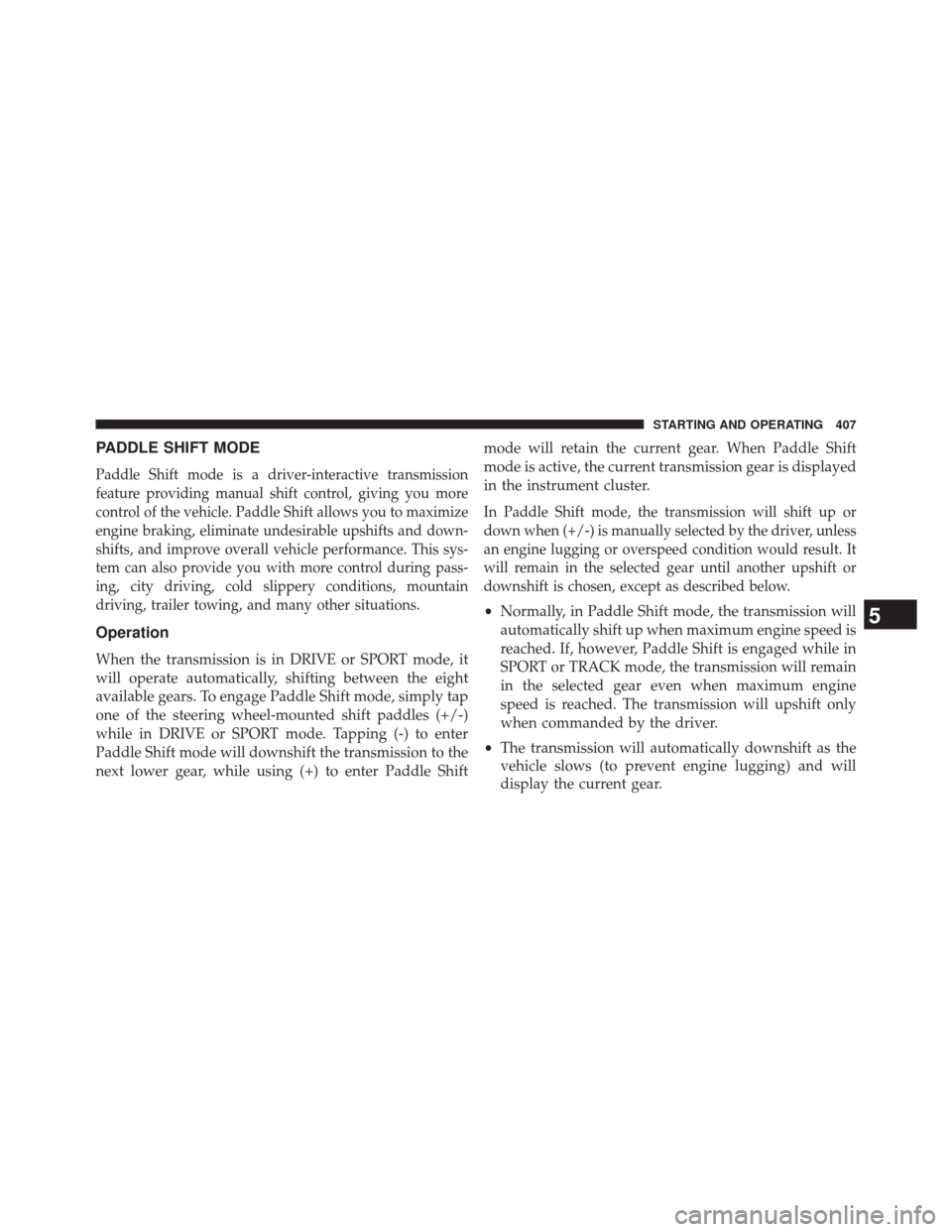 JEEP GRAND CHEROKEE 2014 WK2 / 4.G SRT Owners Manual PADDLE SHIFT MODE
Paddle Shift mode is a driver-interactive transmission
feature providing manual shift control, giving you more
control of the vehicle. Paddle Shift allows you to maximize
engine brak