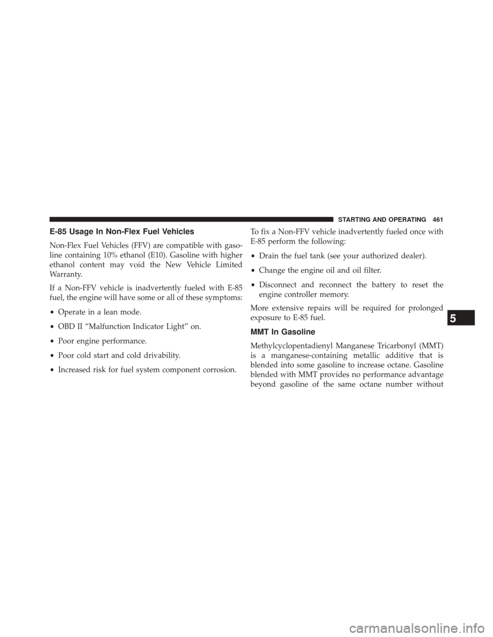JEEP GRAND CHEROKEE 2014 WK2 / 4.G SRT Owners Manual E-85 Usage In Non-Flex Fuel Vehicles
Non-Flex Fuel Vehicles (FFV) are compatible with gaso-
line containing 10% ethanol (E10). Gasoline with higher
ethanol content may void the New Vehicle Limited
War JEEP GRAND CHEROKEE 2014 WK2 / 4.G SRT Owners Manual E-85 Usage In Non-Flex Fuel Vehicles
Non-Flex Fuel Vehicles (FFV) are compatible with gaso-
line containing 10% ethanol (E10). Gasoline with higher
ethanol content may void the New Vehicle Limited
War