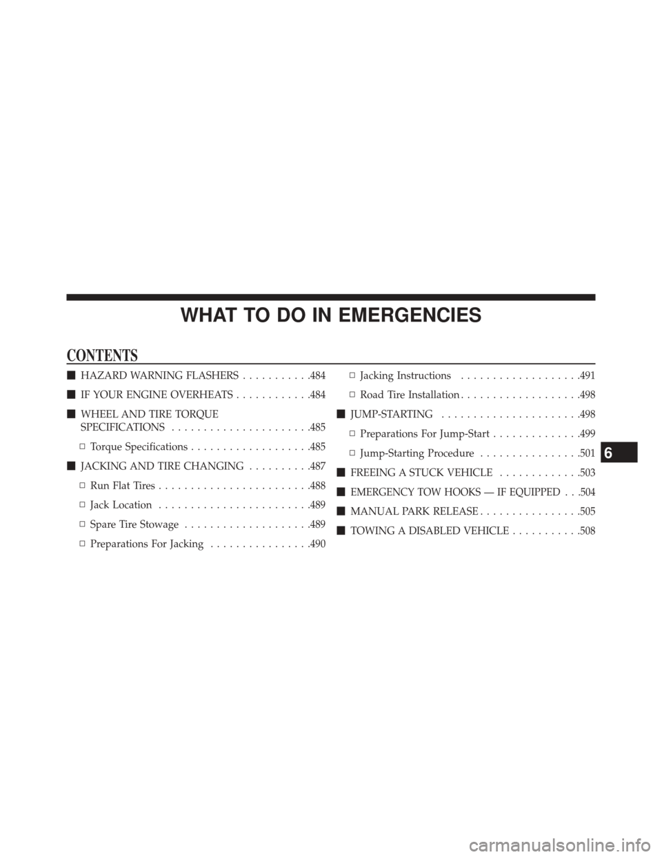 JEEP GRAND CHEROKEE 2014 WK2 / 4.G SRT Owners Manual WHAT TO DO IN EMERGENCIES
CONTENTS
HAZARD WARNING FLASHERS ...........484
 IF YOUR ENGINE OVERHEATS ............484
 WHEEL AND TIRE TORQUE
SPECIFICATIONS ..................... .485
▫ Torque Speci