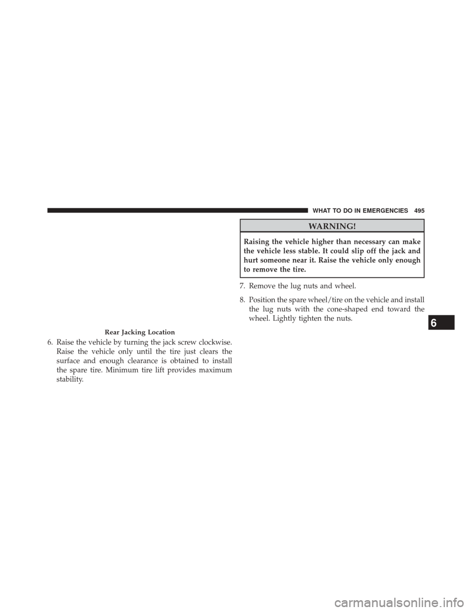 JEEP GRAND CHEROKEE 2014 WK2 / 4.G SRT Owners Manual 6. Raise the vehicle by turning the jack screw clockwise.Raise the vehicle only until the tire just clears the
surface and enough clearance is obtained to install
the spare tire. Minimum tire lift pro