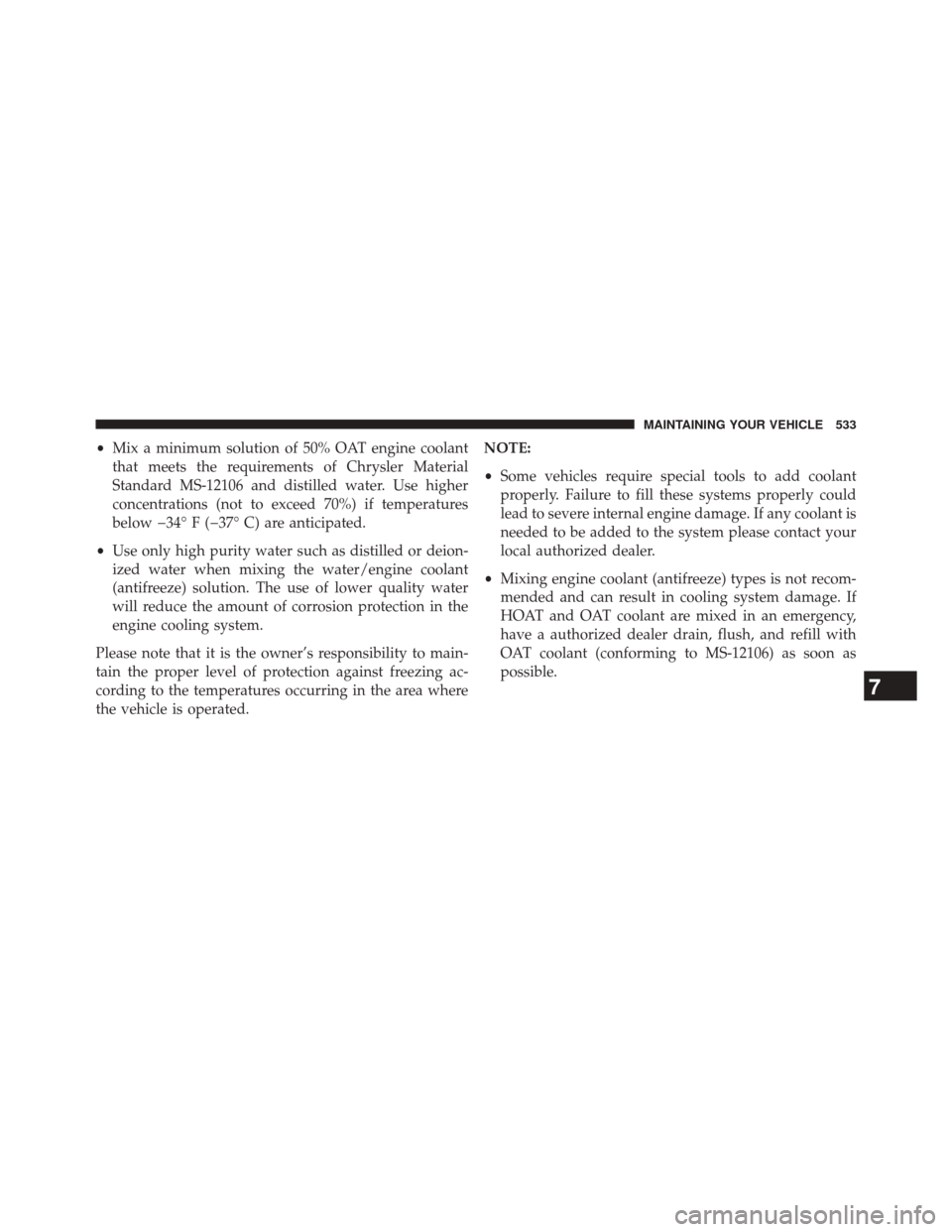 JEEP GRAND CHEROKEE 2014 WK2 / 4.G SRT Owners Manual •Mix a minimum solution of 50% OAT engine coolant
that meets the requirements of Chrysler Material
Standard MS-12106 and distilled water. Use higher
concentrations (not to exceed 70%) if temperature