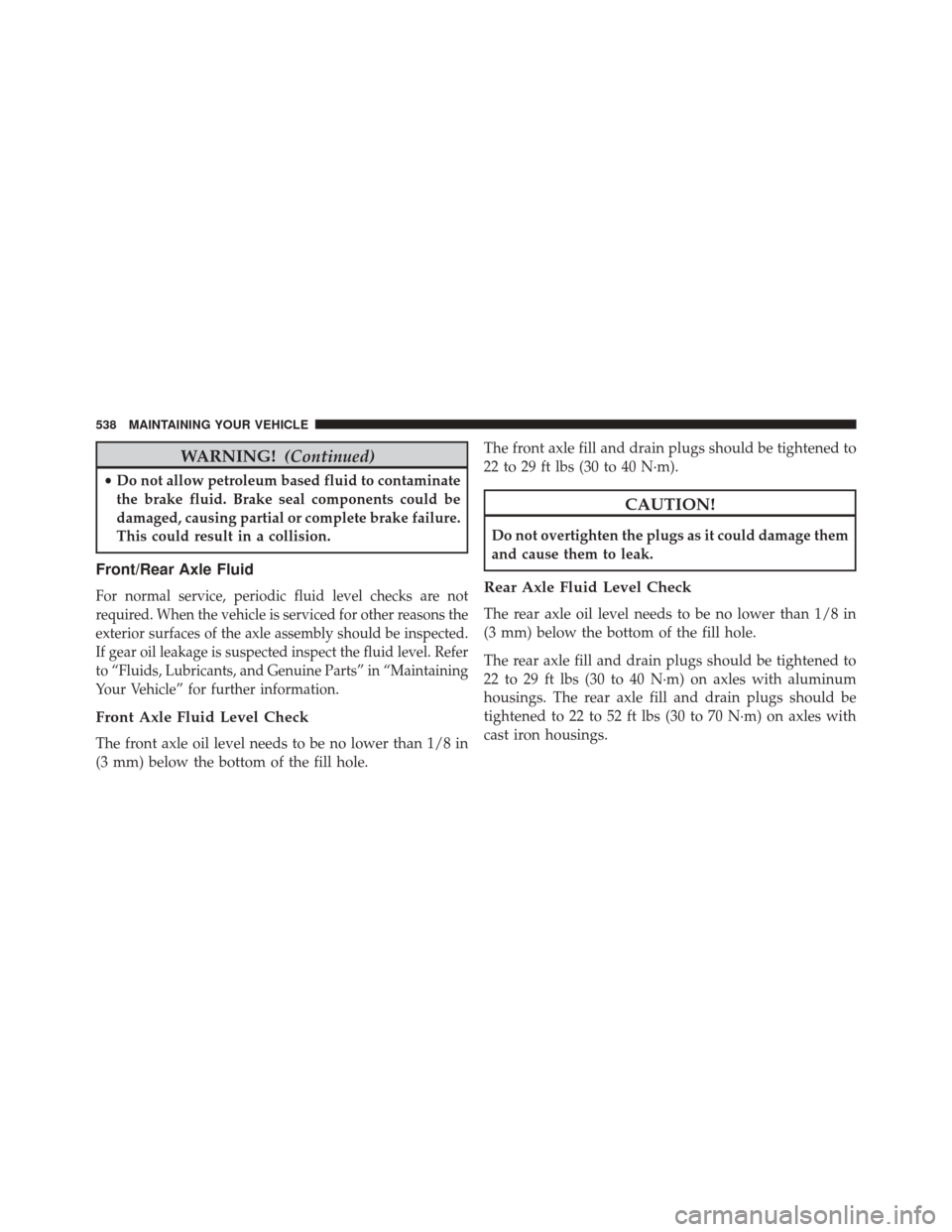 JEEP GRAND CHEROKEE 2014 WK2 / 4.G SRT User Guide WARNING!(Continued)
•Do not allow petroleum based fluid to contaminate
the brake fluid. Brake seal components could be
damaged, causing partial or complete brake failure.
This could result in a coll