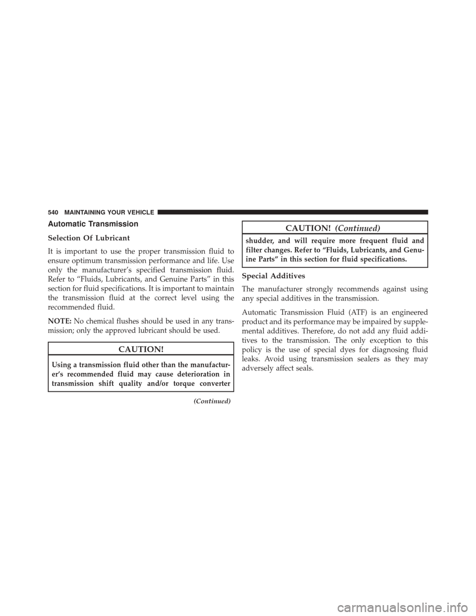 JEEP GRAND CHEROKEE 2014 WK2 / 4.G SRT Owners Manual Automatic Transmission
Selection Of Lubricant
It is important to use the proper transmission fluid to
ensure optimum transmission performance and life. Use
only the manufacturer’s specified transmis