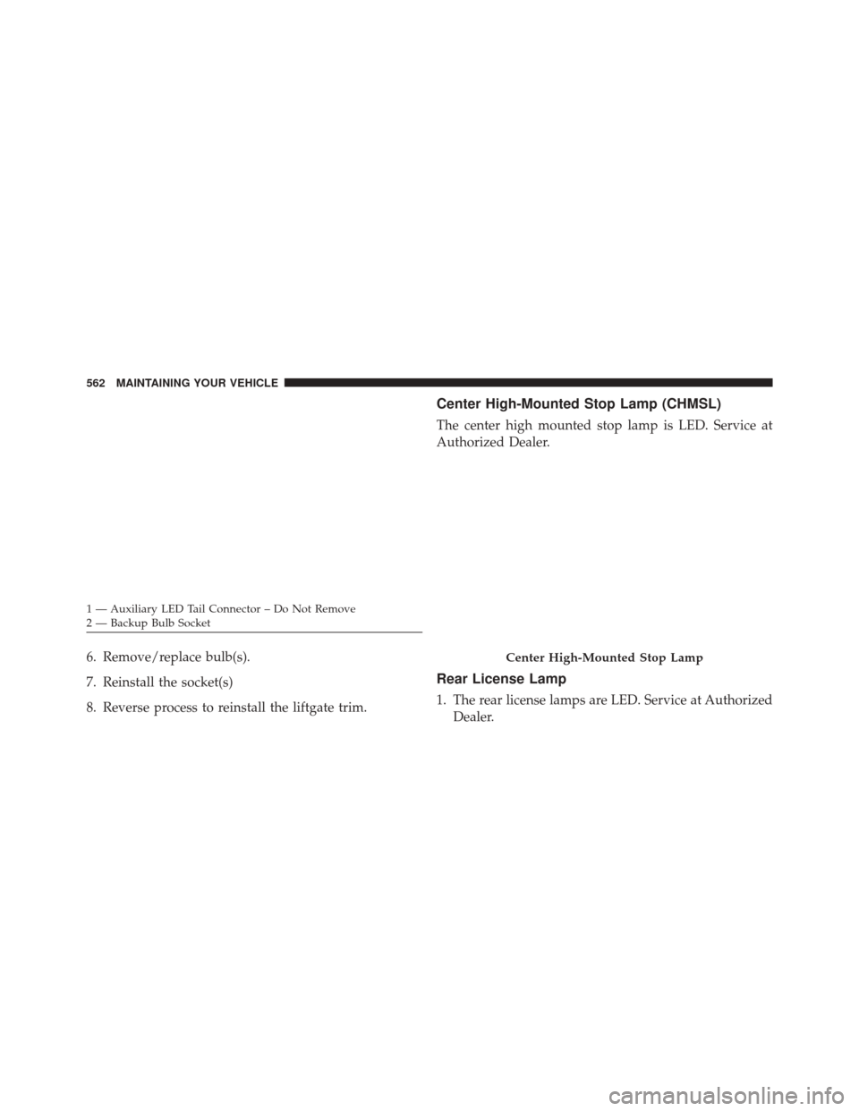 JEEP GRAND CHEROKEE 2014 WK2 / 4.G SRT Owners Manual 6. Remove/replace bulb(s).
7. Reinstall the socket(s)
8. Reverse process to reinstall the liftgate trim.
Center High-Mounted Stop Lamp (CHMSL)
The center high mounted stop lamp is LED. Service at
Auth