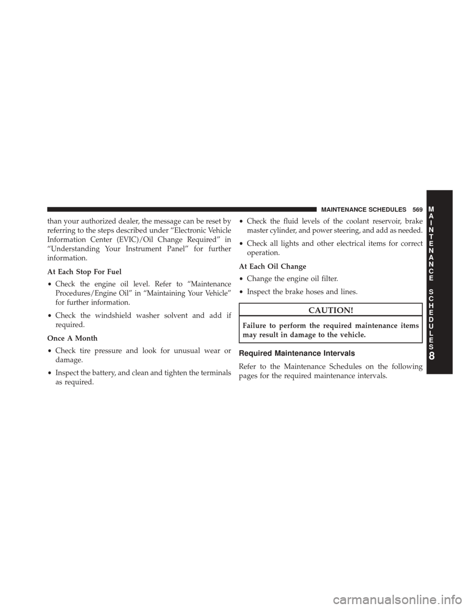 JEEP GRAND CHEROKEE 2014 WK2 / 4.G SRT Repair Manual than your authorized dealer, the message can be reset by
referring to the steps described under “Electronic Vehicle
Information Center (EVIC)/Oil Change Required” in
“Understanding Your Instrume