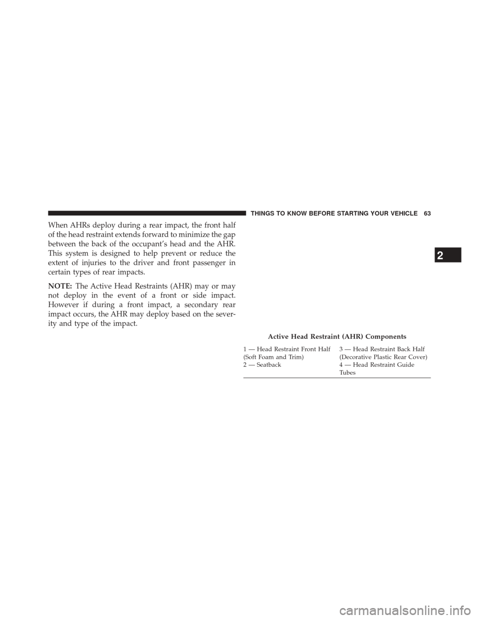 JEEP GRAND CHEROKEE 2014 WK2 / 4.G SRT Repair Manual When AHRs deploy during a rear impact, the front half
of the head restraint extends forward to minimize the gap
between the back of the occupant’s head and the AHR.
This system is designed to help p
