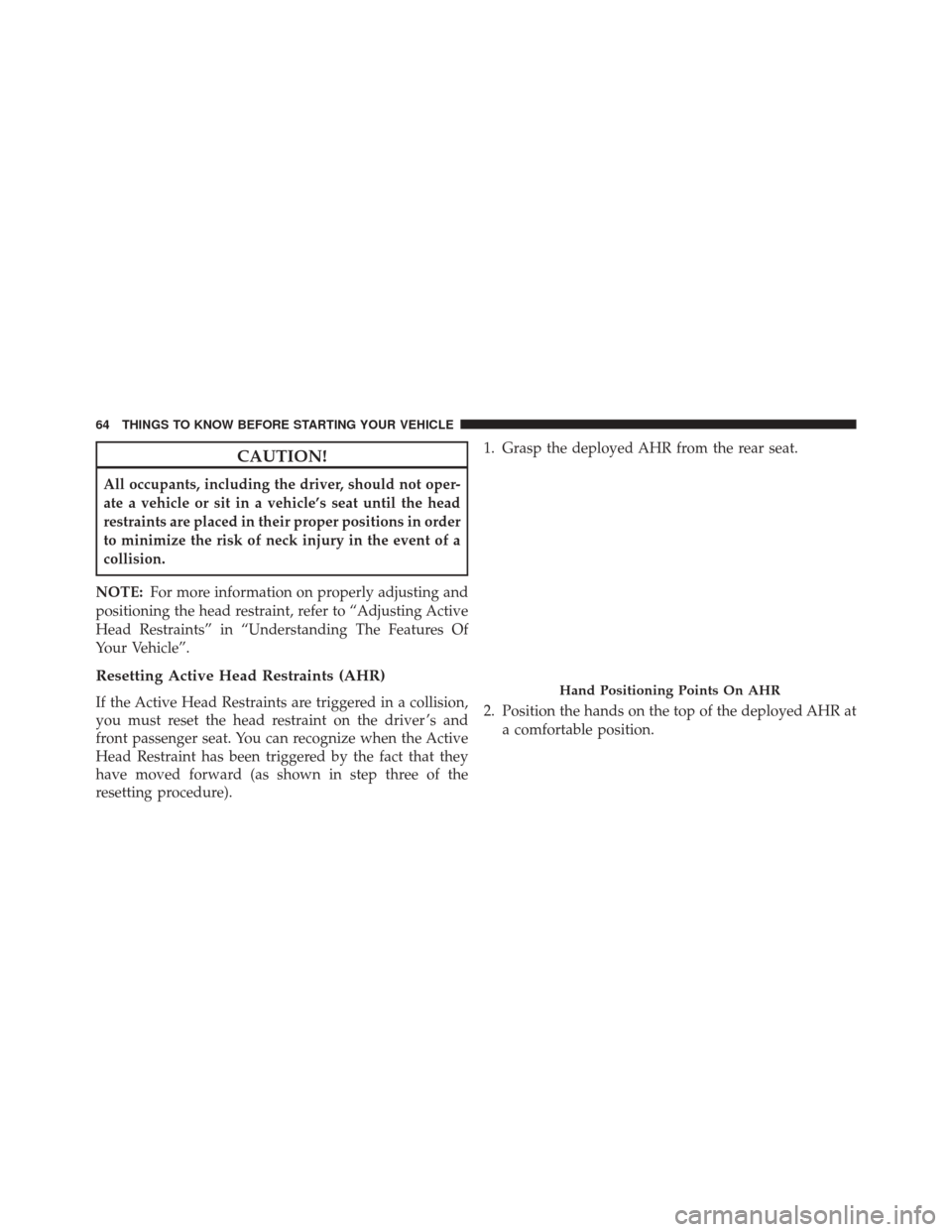 JEEP GRAND CHEROKEE 2014 WK2 / 4.G SRT Repair Manual CAUTION!
All occupants, including the driver, should not oper-
ate a vehicle or sit in a vehicle’s seat until the head
restraints are placed in their proper positions in order
to minimize the risk o