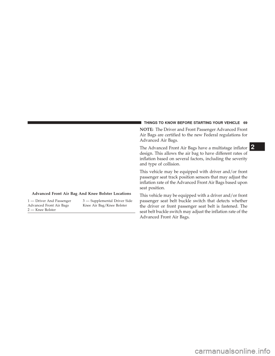 JEEP GRAND CHEROKEE 2014 WK2 / 4.G SRT Manual PDF NOTE:The Driver and Front Passenger Advanced Front
Air Bags are certified to the new Federal regulations for
Advanced Air Bags.
The Advanced Front Air Bags have a multistage inflator
design. This allo