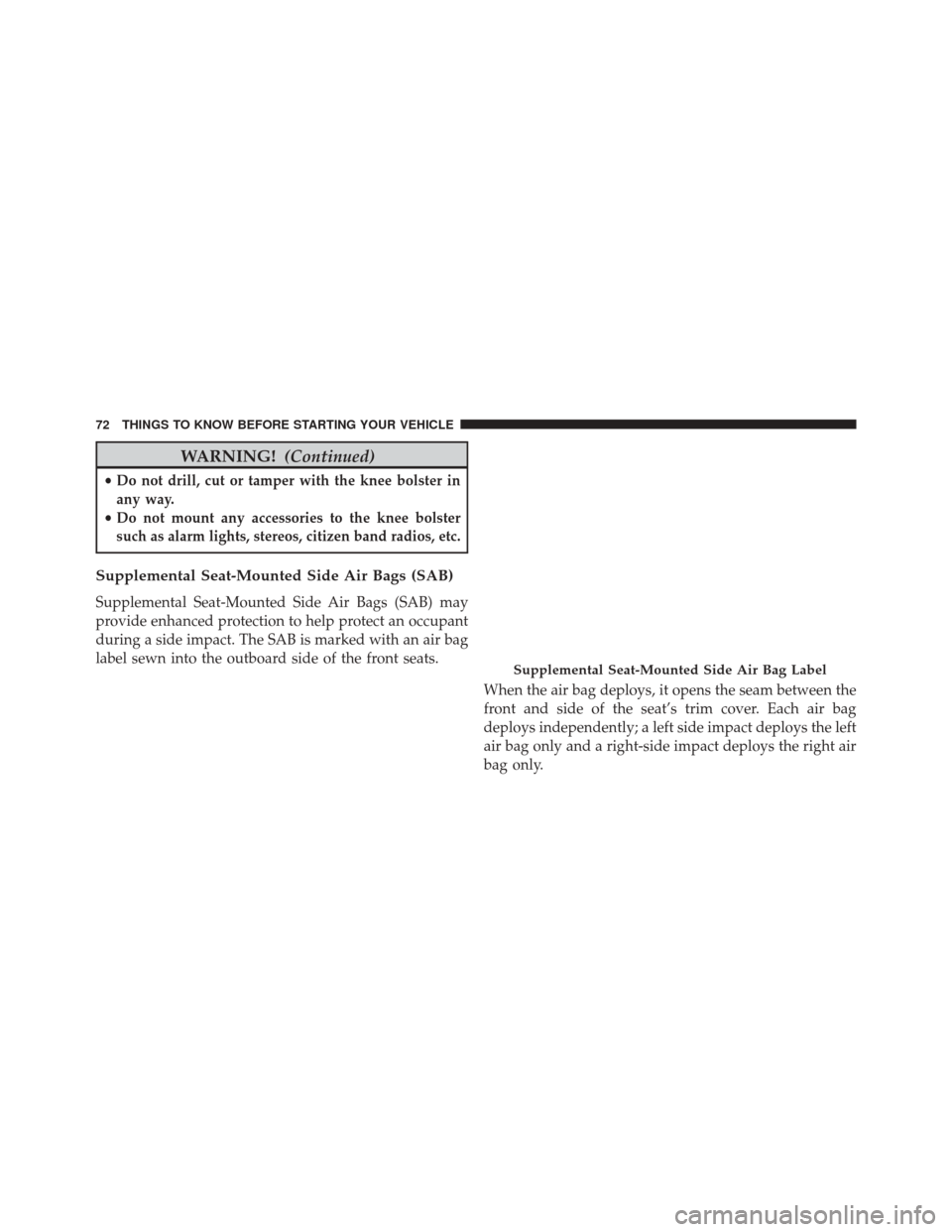 JEEP GRAND CHEROKEE 2014 WK2 / 4.G SRT Manual PDF WARNING!(Continued)
•Do not drill, cut or tamper with the knee bolster in
any way.
•Do not mount any accessories to the knee bolster
such as alarm lights, stereos, citizen band radios, etc.
Supple