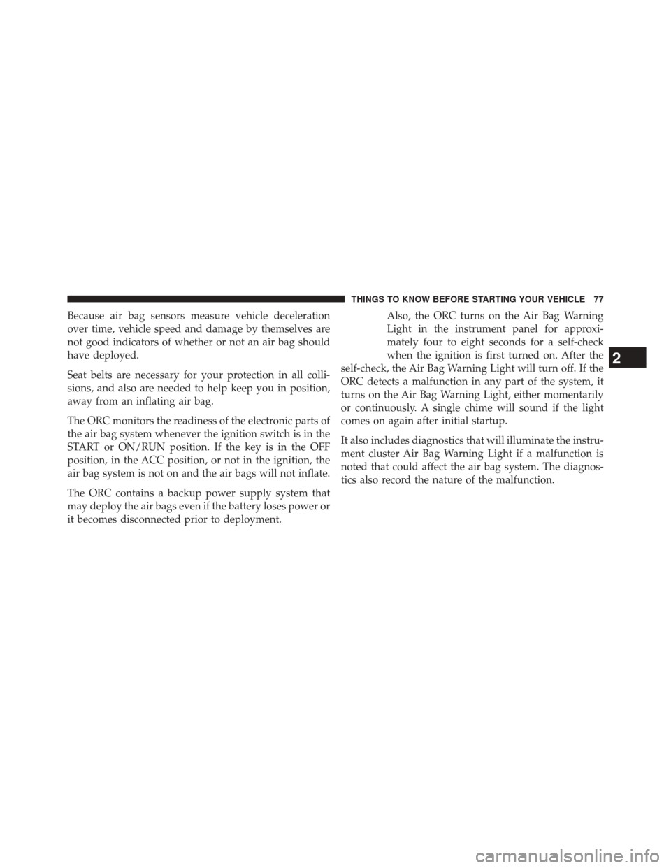 JEEP GRAND CHEROKEE 2014 WK2 / 4.G SRT Manual PDF Because air bag sensors measure vehicle deceleration
over time, vehicle speed and damage by themselves are
not good indicators of whether or not an air bag should
have deployed.
Seat belts are necessa