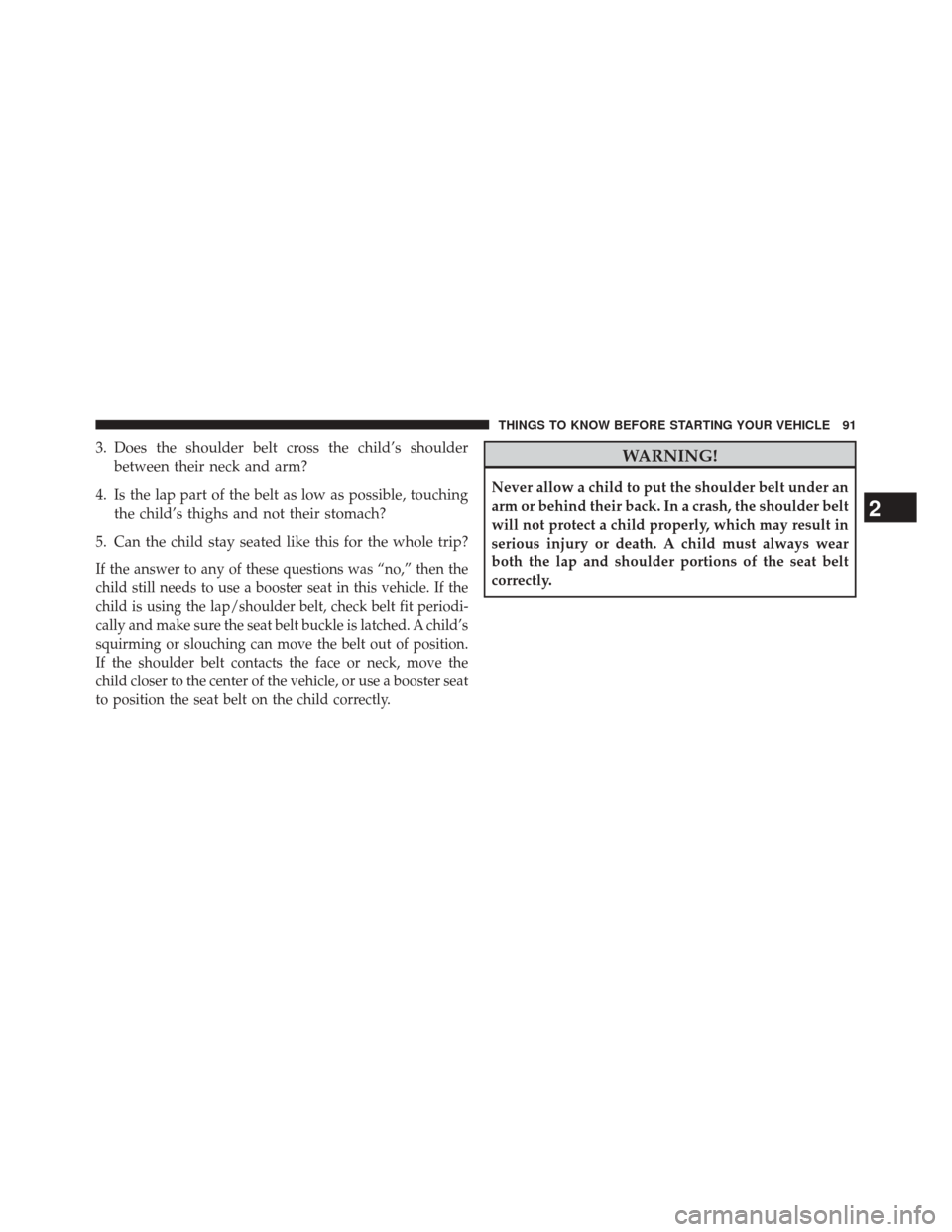 JEEP GRAND CHEROKEE 2014 WK2 / 4.G SRT Owners Manual 3. Does the shoulder belt cross the child’s shoulderbetween their neck and arm?
4. Is the lap part of the belt as low as possible, touching the child’s thighs and not their stomach?
5. Can the chi