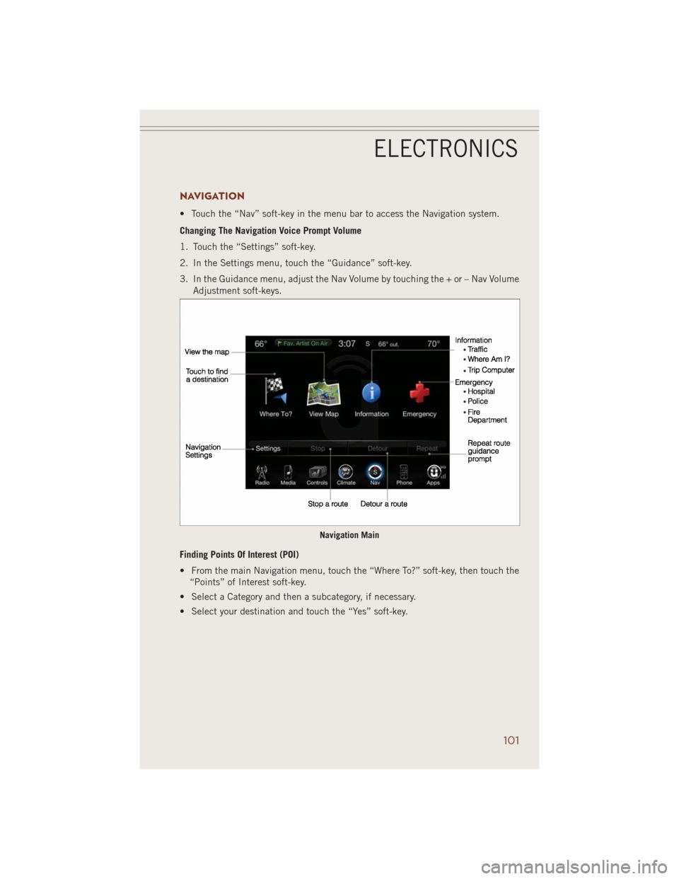 JEEP GRAND CHEROKEE 2014 WK2 / 4.G User Guide NAVIGATION
• Touch the “Nav” soft-key in the menu bar to access the Navigation system.
Changing The Navigation Voice Prompt Volume
1. Touch the “Settings” soft-key.
2. In the Settings menu, JEEP GRAND CHEROKEE 2014 WK2 / 4.G User Guide NAVIGATION
• Touch the “Nav” soft-key in the menu bar to access the Navigation system.
Changing The Navigation Voice Prompt Volume
1. Touch the “Settings” soft-key.
2. In the Settings menu,