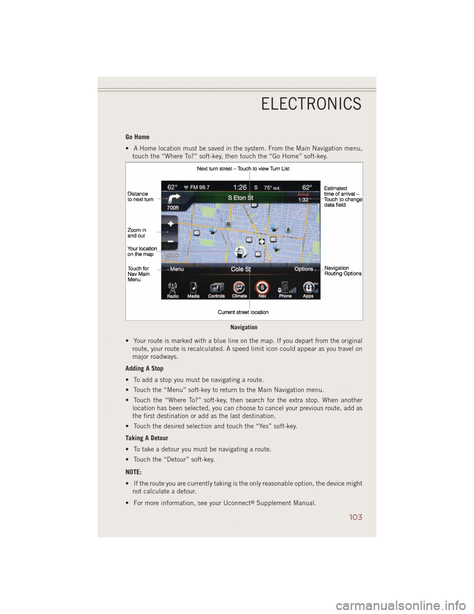 JEEP GRAND CHEROKEE 2014 WK2 / 4.G User Guide Go Home
• A Home location must be saved in the system. From the Main Navigation menu,
touch the “Where To?” soft-key, then touch the “Go Home” soft-key.
• Your route is marked with a blue 