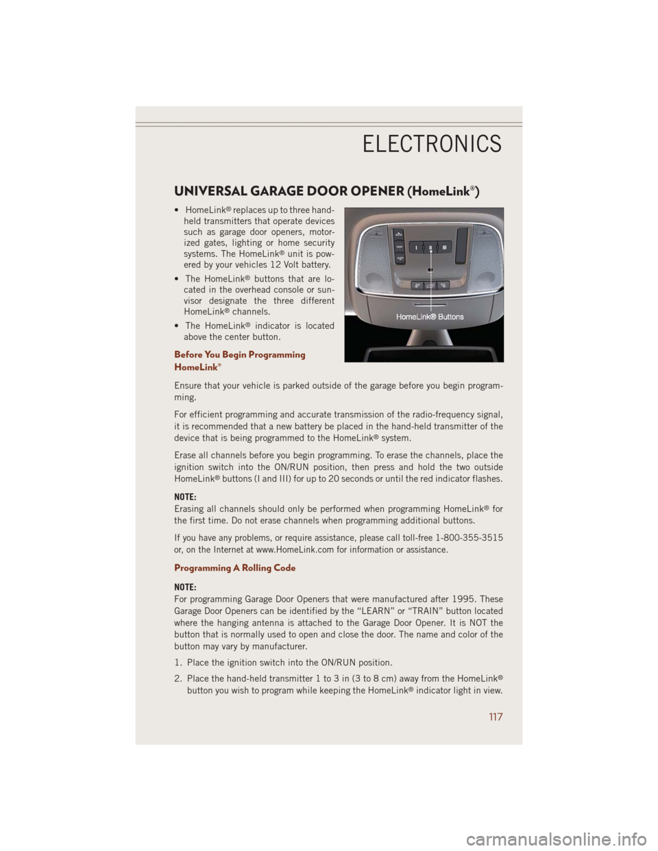 JEEP GRAND CHEROKEE 2014 WK2 / 4.G Owners Manual UNIVERSAL GARAGE DOOR OPENER (HomeLink®)
• HomeLink®replaces up to three hand-
held transmitters that operate devices
such as garage door openers, motor-
ized gates, lighting or home security
syst JEEP GRAND CHEROKEE 2014 WK2 / 4.G Owners Manual UNIVERSAL GARAGE DOOR OPENER (HomeLink®)
• HomeLink®replaces up to three hand-
held transmitters that operate devices
such as garage door openers, motor-
ized gates, lighting or home security
syst