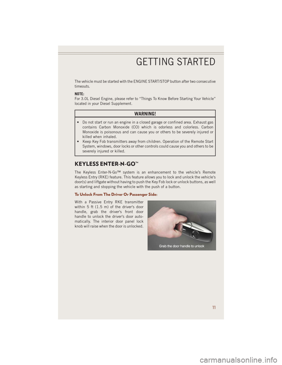 JEEP GRAND CHEROKEE 2014 WK2 / 4.G User Guide The vehicle must be started with the ENGINE START/STOP button after two consecutive
timeouts.
NOTE:
For 3.0L Diesel Engine, please refer to “Things To Know Before Starting Your Vehicle”
located in