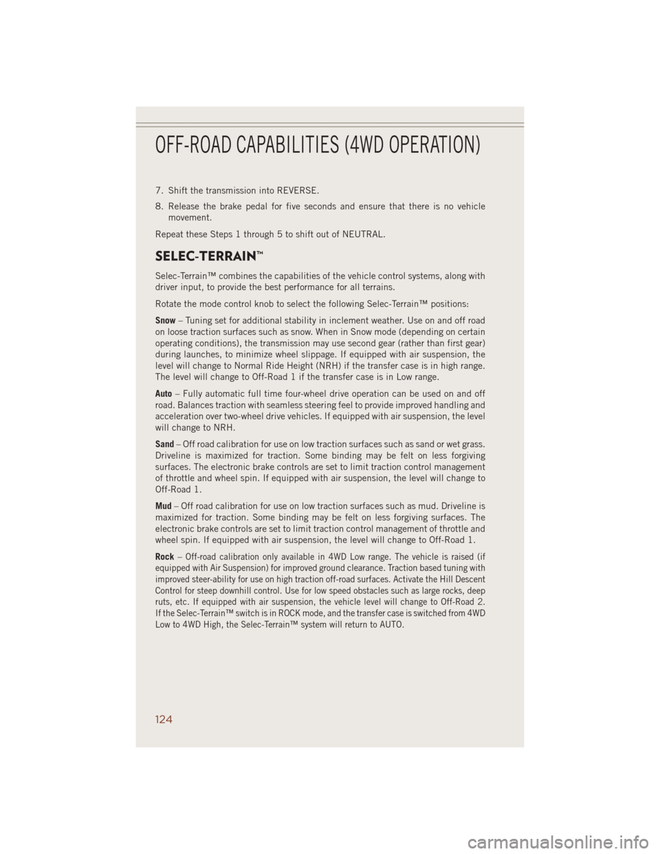 JEEP GRAND CHEROKEE 2014 WK2 / 4.G User Guide 7. Shift the transmission into REVERSE.
8. Release the brake pedal for five seconds and ensure that there is no vehicle
movement.
Repeat these Steps 1 through 5 to shift out of NEUTRAL.
SELEC-TERRAIN�