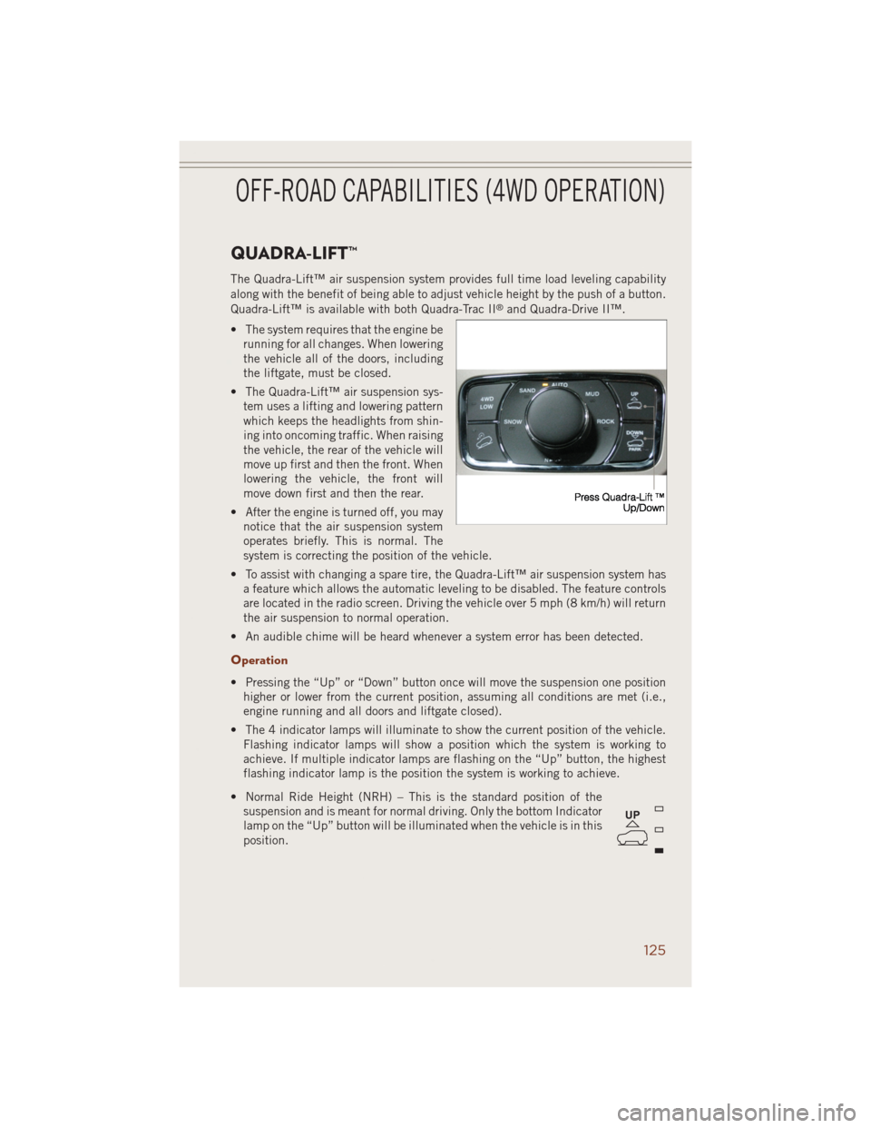 JEEP GRAND CHEROKEE 2014 WK2 / 4.G Owners Manual QUADRA-LIFT™
The Quadra-Lift™ air suspension system provides full time load leveling capability
along with the benefit of being able to adjust vehicle height by the push of a button.
Quadra-Lift�