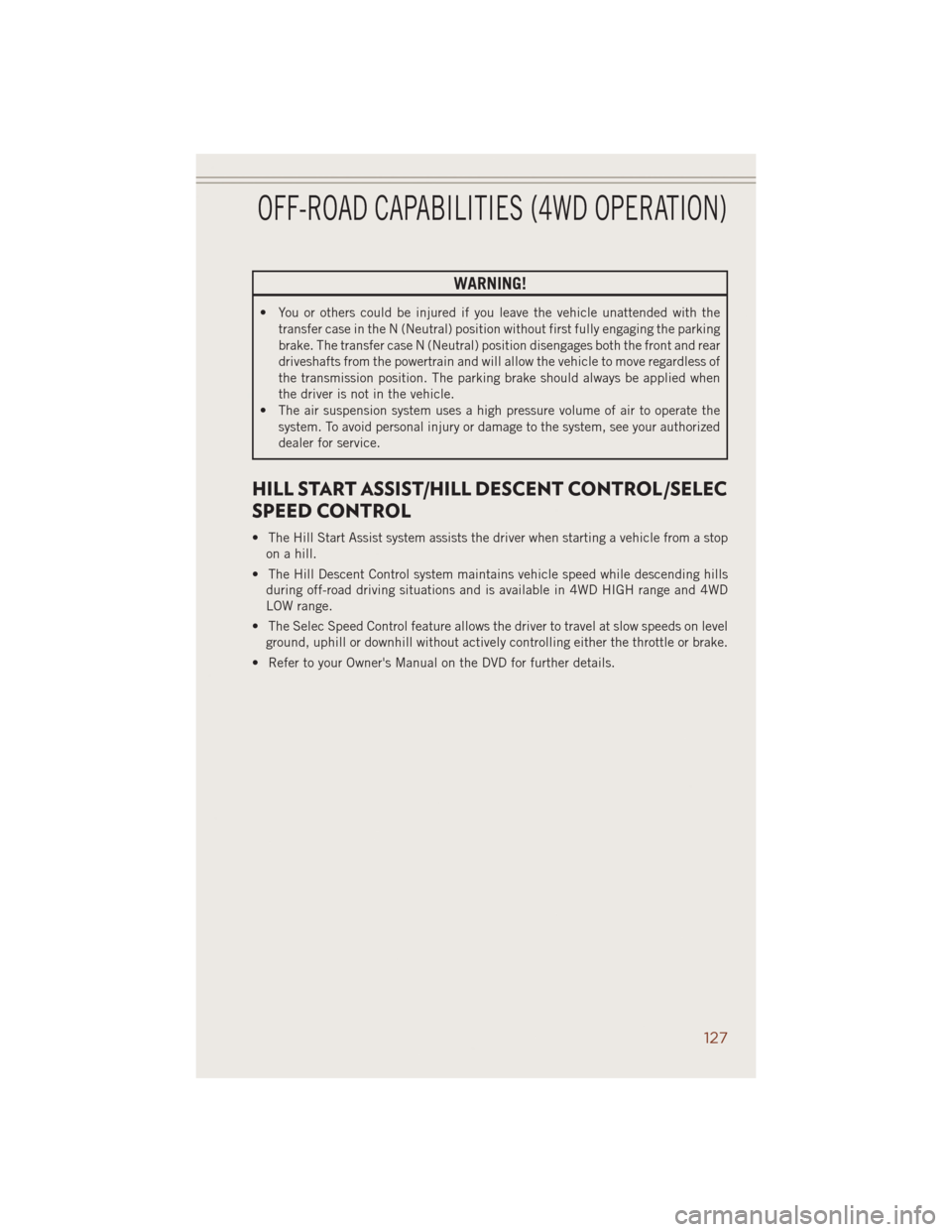 JEEP GRAND CHEROKEE 2014 WK2 / 4.G User Guide WARNING!
• You or others could be injured if you leave the vehicle unattended with the
transfer case in the N (Neutral) position without first fully engaging the parking
brake. The transfer case N ( JEEP GRAND CHEROKEE 2014 WK2 / 4.G User Guide WARNING!
• You or others could be injured if you leave the vehicle unattended with the
transfer case in the N (Neutral) position without first fully engaging the parking
brake. The transfer case N (