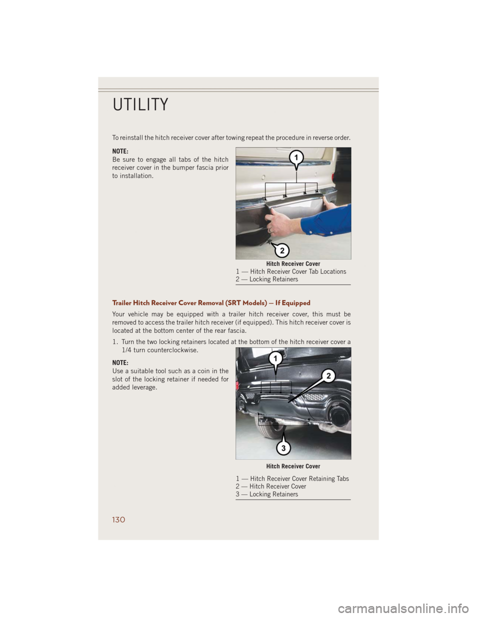 JEEP GRAND CHEROKEE 2014 WK2 / 4.G Owners Manual To reinstall the hitch receiver cover after towing repeat the procedure in reverse order.
NOTE:
Be sure to engage all tabs of the hitch
receiver cover in the bumper fascia prior
to installation.
Trail JEEP GRAND CHEROKEE 2014 WK2 / 4.G Owners Manual To reinstall the hitch receiver cover after towing repeat the procedure in reverse order.
NOTE:
Be sure to engage all tabs of the hitch
receiver cover in the bumper fascia prior
to installation.
Trail