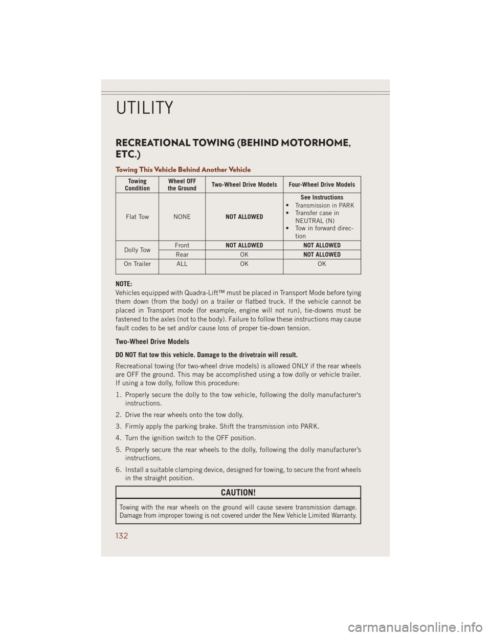 JEEP GRAND CHEROKEE 2014 WK2 / 4.G Owners Manual RECREATIONAL TOWING (BEHIND MOTORHOME,
ETC.)
Towing This Vehicle Behind Another Vehicle
Towing
ConditionWheel OFF
the GroundTwo-Wheel Drive Models Four-Wheel Drive Models
Flat Tow NONENOT ALLOWEDSee I