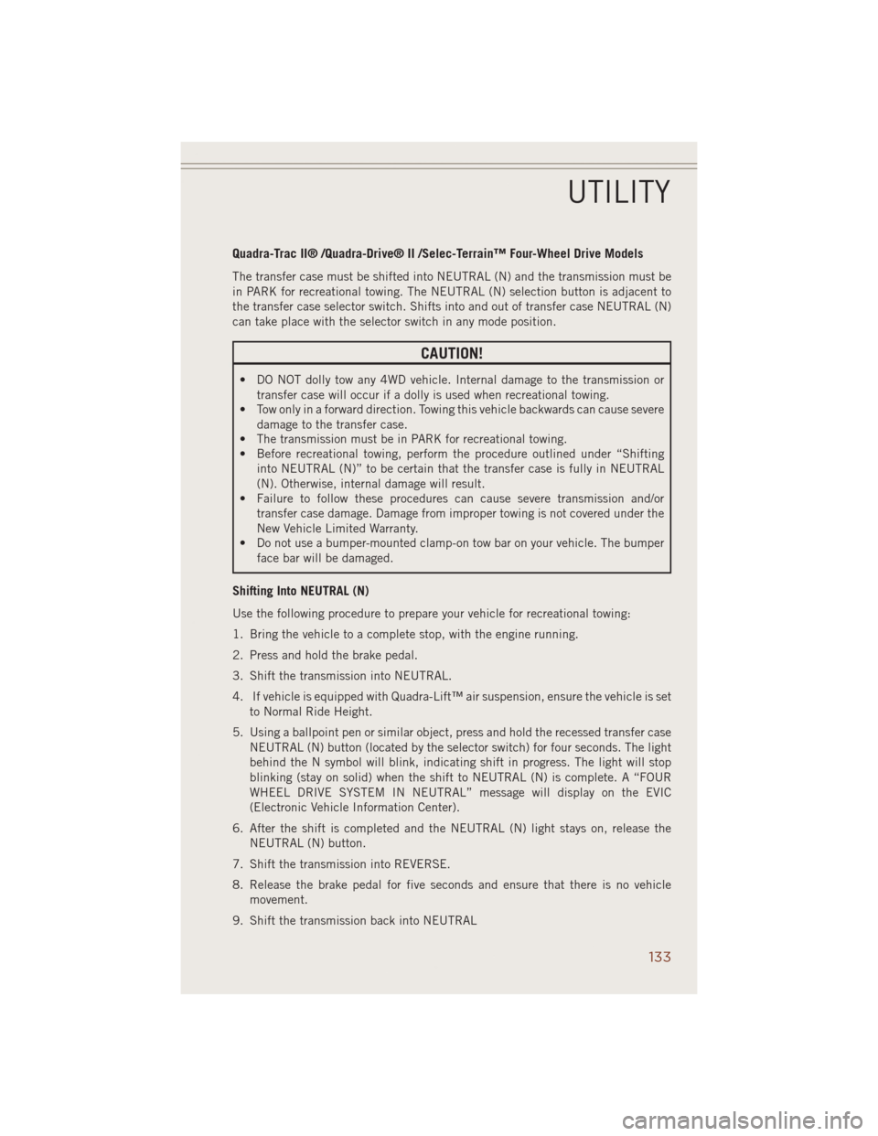 JEEP GRAND CHEROKEE 2014 WK2 / 4.G Owners Manual Quadra-Trac II® /Quadra-Drive® II /Selec-Terrain™ Four-Wheel Drive Models
The transfer case must be shifted into NEUTRAL (N) and the transmission must be
in PARK for recreational towing. The NEUTR