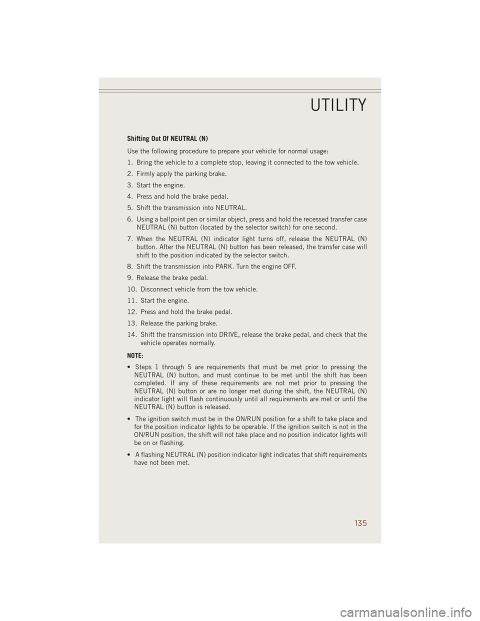 JEEP GRAND CHEROKEE 2014 WK2 / 4.G Owners Manual Shifting Out Of NEUTRAL (N)
Use the following procedure to prepare your vehicle for normal usage:
1. Bring the vehicle to a complete stop, leaving it connected to the tow vehicle.
2. Firmly apply the 