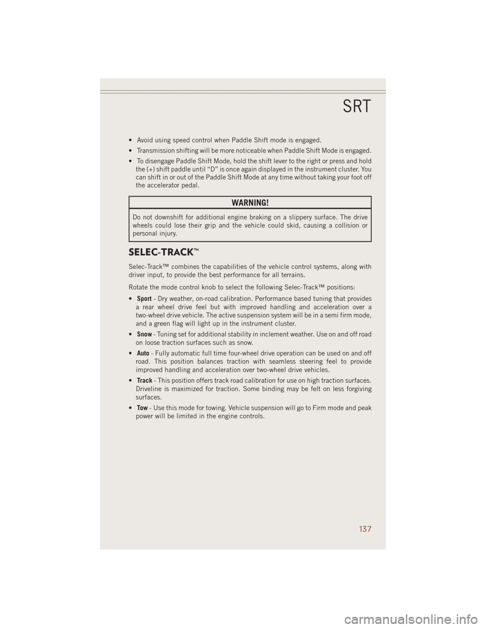 JEEP GRAND CHEROKEE 2014 WK2 / 4.G User Guide • Avoid using speed control when Paddle Shift mode is engaged.
• Transmission shifting will be more noticeable when Paddle Shift Mode is engaged.
• To disengage Paddle Shift Mode, hold the shift