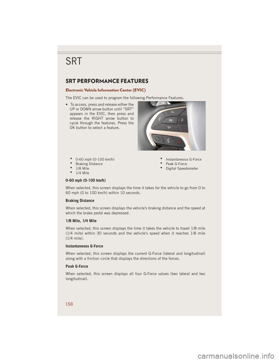 JEEP GRAND CHEROKEE 2014 WK2 / 4.G User Guide SRT PERFORMANCE FEATURES
Electronic Vehicle Information Center (EVIC)
The EVIC can be used to program the following Performance Features.
• To access, press and release either the
UP or DOWN arrow b JEEP GRAND CHEROKEE 2014 WK2 / 4.G User Guide SRT PERFORMANCE FEATURES
Electronic Vehicle Information Center (EVIC)
The EVIC can be used to program the following Performance Features.
• To access, press and release either the
UP or DOWN arrow b