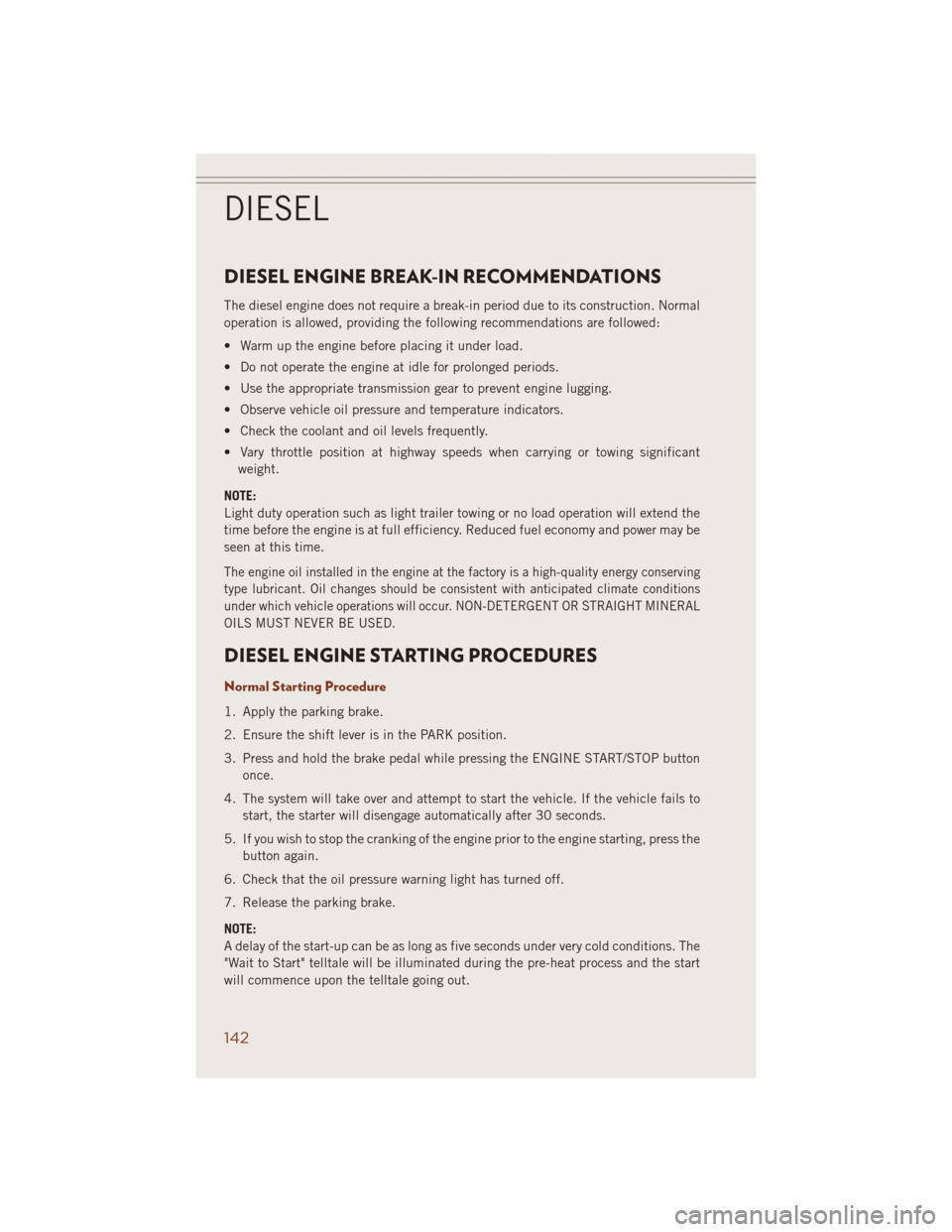 JEEP GRAND CHEROKEE 2014 WK2 / 4.G Owners Manual DIESEL ENGINE BREAK-IN RECOMMENDATIONS
The diesel engine does not require a break-in period due to its construction. Normal
operation is allowed, providing the following recommendations are followed:
