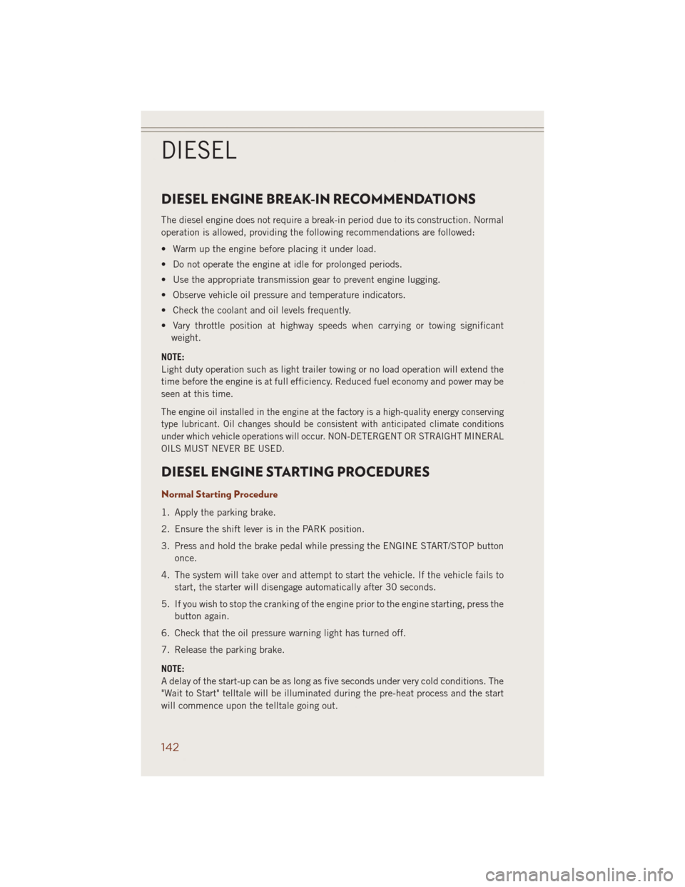 JEEP GRAND CHEROKEE 2014 WK2 / 4.G User Guide DIESEL ENGINE BREAK-IN RECOMMENDATIONS
The diesel engine does not require a break-in period due to its construction. Normal
operation is allowed, providing the following recommendations are followed:
JEEP GRAND CHEROKEE 2014 WK2 / 4.G User Guide DIESEL ENGINE BREAK-IN RECOMMENDATIONS
The diesel engine does not require a break-in period due to its construction. Normal
operation is allowed, providing the following recommendations are followed: