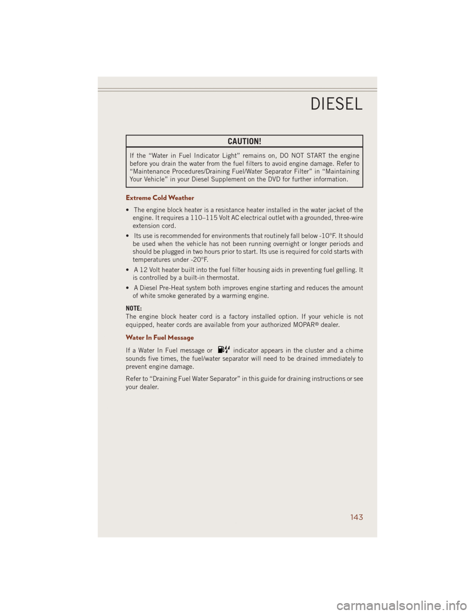 JEEP GRAND CHEROKEE 2014 WK2 / 4.G Owners Manual CAUTION!
If the “Water in Fuel Indicator Light” remains on, DO NOT START the engine
before you drain the water from the fuel filters to avoid engine damage. Refer to
“Maintenance Procedures/Drai JEEP GRAND CHEROKEE 2014 WK2 / 4.G Owners Manual CAUTION!
If the “Water in Fuel Indicator Light” remains on, DO NOT START the engine
before you drain the water from the fuel filters to avoid engine damage. Refer to
“Maintenance Procedures/Drai