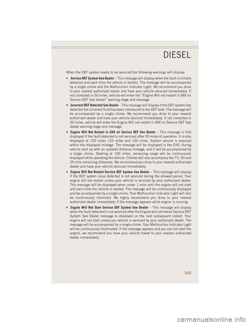 JEEP GRAND CHEROKEE 2014 WK2 / 4.G User Guide When the DEF system needs to be serviced the following warnings will display:
•Service DEF System See Dealer– This message will display when the fault is initially
detected and each time the vehic JEEP GRAND CHEROKEE 2014 WK2 / 4.G User Guide When the DEF system needs to be serviced the following warnings will display:
•Service DEF System See Dealer– This message will display when the fault is initially
detected and each time the vehic
