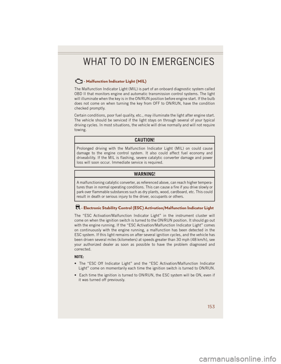JEEP GRAND CHEROKEE 2014 WK2 / 4.G Owners Guide - Malfunction Indicator Light (MIL)
The Malfunction Indicator Light (MIL) is part of an onboard diagnostic system called
OBD II that monitors engine and automatic transmission control systems. The lig